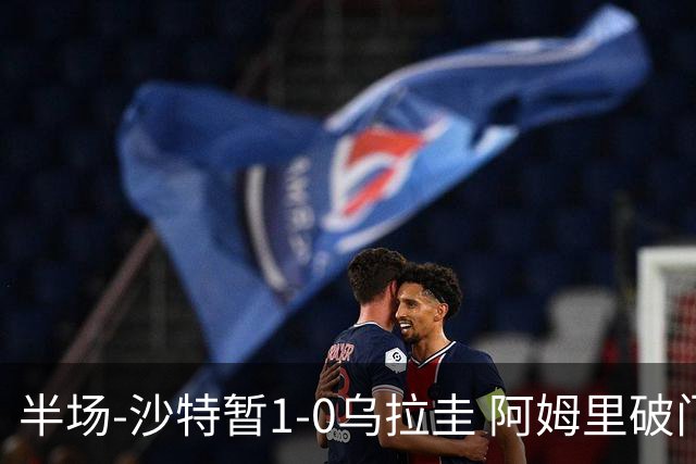 半场-沙特暂1-0乌拉圭 阿姆里破门比尼亚斯失良机穆斯莱拉神扑