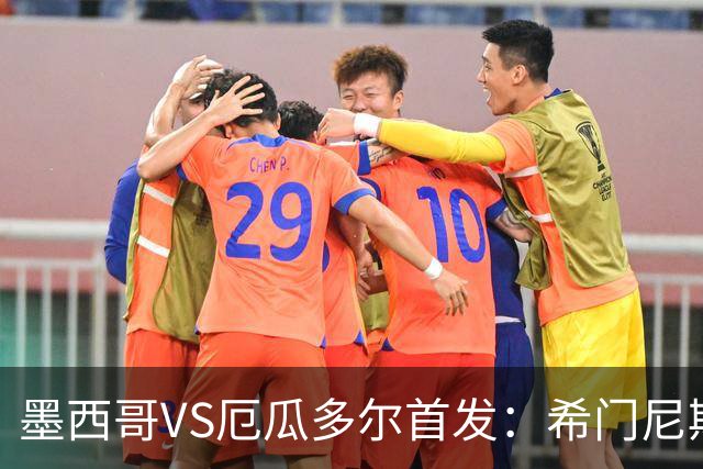 墨西哥VS厄瓜多尔首发：希门尼斯先发 帕乔凯塞多出战