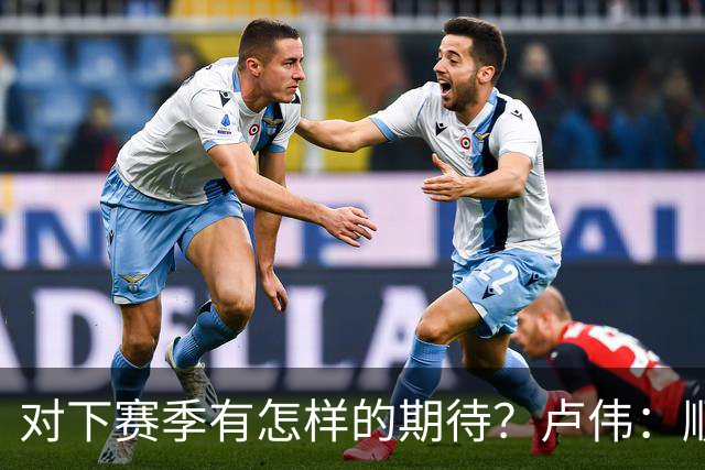 对下赛季有怎样的期待？卢伟：顺其自然 我们还有很大提升空间