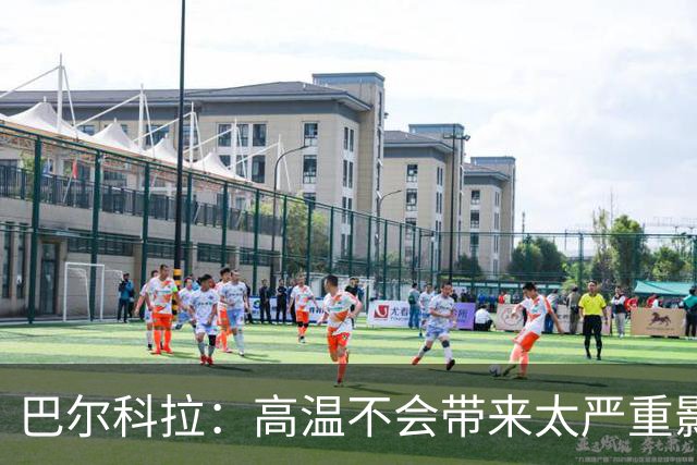 巴尔科拉：高温不会带来太严重影响，德尚让我注意和姆巴佩换位