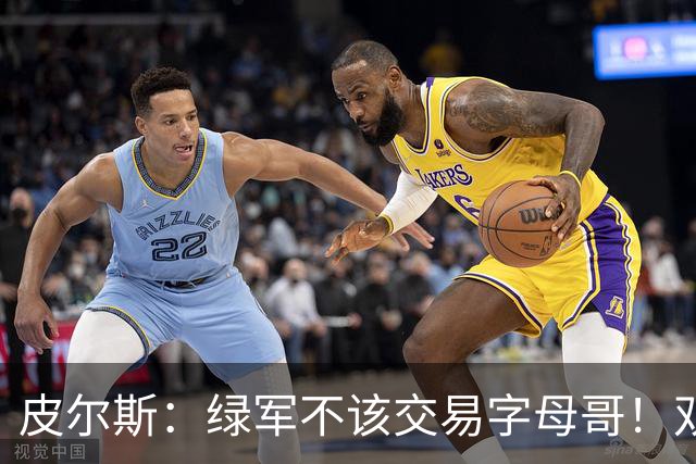 皮尔斯：绿军不该交易字母哥！双探花是赢球组合没必要拆散