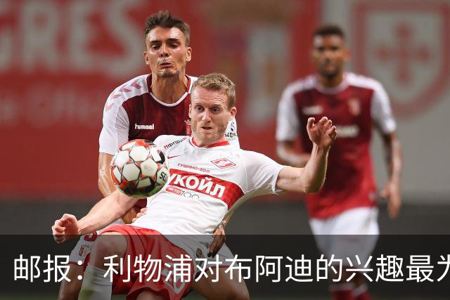 邮报：利物浦对布阿迪的兴趣最为确切，他们另外还需引进一名中卫