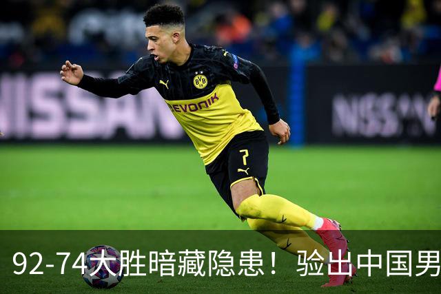 92-74大胜暗藏隐患！验出中国男篮最大水货，郭士强大概率直接弃用