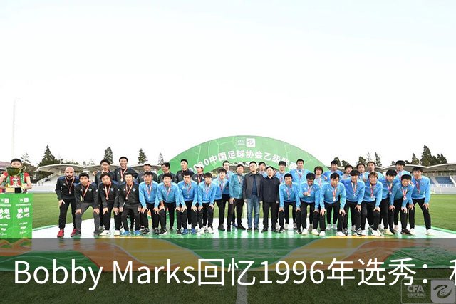 Bobby Marks回忆1996年选秀：科比曾威胁若篮网选他&他就去意大利